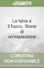 La terra e il fuoco. Storia di un'inquisizione libro