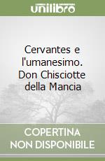 Cervantes e l'umanesimo. Don Chisciotte della Mancia libro