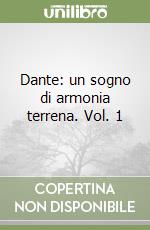 Dante: un sogno di armonia terrena. Vol. 1 libro