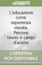 L'educazione come esperienza vissuta. Percorsi teorici e campi d'azione libro