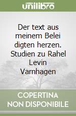 Der text aus meinem Belei digten herzen. Studien zu Rahel Levin Varnhagen