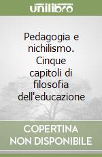 Pedagogia e nichilismo. Cinque capitoli di filosofia dell'educazione libro