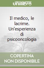 Il medico, le lacrime. Un'esperienza di psicooncologia libro