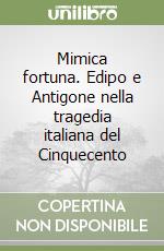 Mimica fortuna. Edipo e Antigone nella tragedia italiana del Cinquecento libro