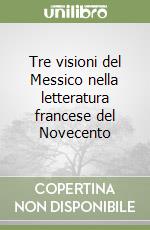 Tre visioni del Messico nella letteratura francese del Novecento libro