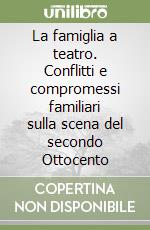 La famiglia a teatro. Conflitti e compromessi familiari sulla scena del secondo Ottocento libro