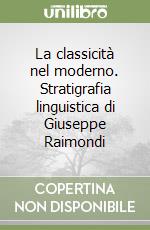 La classicità nel moderno. Stratigrafia linguistica di Giuseppe Raimondi libro