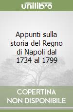 Appunti sulla storia del Regno di Napoli dal 1734 al 1799 libro