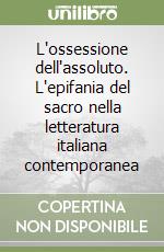 L'ossessione dell'assoluto. L'epifania del sacro nella letteratura italiana contemporanea libro