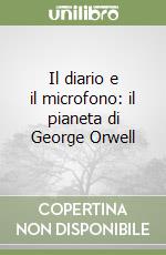 Il diario e il microfono: il pianeta di George Orwell libro