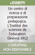 Un centro di ricerca e di preparazione pedagogica. L'Institut des sciences de l'education. Ginevra 1912