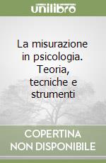 La misurazione in psicologia. Teoria, tecniche e strumenti