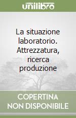 La situazione laboratorio. Attrezzatura, ricerca produzione libro