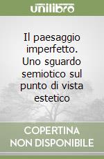 Il paesaggio imperfetto. Uno sguardo semiotico sul punto di vista estetico libro