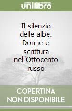 Il silenzio delle albe. Donne e scrittura nell'Ottocento russo