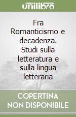 Fra Romanticismo e decadenza. Studi sulla letteratura e sulla lingua letteraria