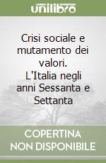 Crisi sociale e mutamento dei valori. L'Italia negli anni Sessanta e Settanta libro