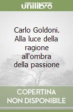 Carlo Goldoni. Alla luce della ragione all'ombra della passione libro