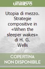 Utopia di mezzo. Strategie compositive in «When the sleeper wakes» di H. G. Wells libro