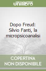 Dopo Freud: Silvio Fanti, la micropsicoanalisi