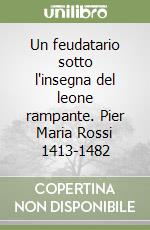 Un feudatario sotto l'insegna del leone rampante. Pier Maria Rossi 1413-1482 libro