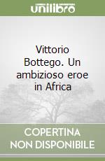 Vittorio Bottego. Un ambizioso eroe in Africa