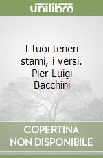 I tuoi teneri stami, i versi. Pier Luigi Bacchini