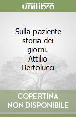 Sulla paziente storia dei giorni. Attilio Bertolucci