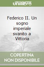 Federico II. Un sogno imperiale svanito a Vittoria libro