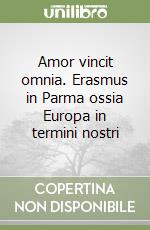 Amor vincit omnia. Erasmus in Parma ossia Europa in termini nostri libro