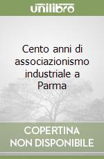 Cento anni di associazionismo industriale a Parma