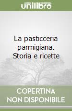 La pasticceria parmigiana. Storia e ricette libro