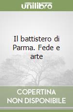 Il battistero di Parma. Fede e arte libro