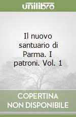 Il nuovo santuario di Parma. I patroni. Vol. 1