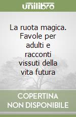 La ruota magica. Favole per adulti e racconti vissuti della vita futura libro