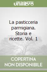 La pasticceria parmigiana. Storia e ricette. Vol. 1 libro