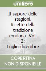 Il sapore delle stagioni. Ricette della tradizione emiliana. Vol. 2: Luglio-dicembre