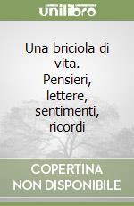 Una briciola di vita. Pensieri, lettere, sentimenti, ricordi libro