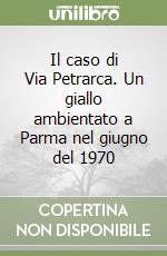 Il caso di Via Petrarca. Un giallo ambientato a Parma nel giugno del 1970