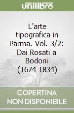 L'arte tipografica in Parma. Vol. 3/2: Dai Rosati a Bodoni (1674-1834) libro