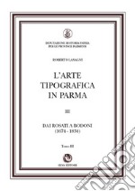 L'arte tipografica in Parma. Vol. 3/3: Dai Rosati a Bodoni (1674-1834) libro