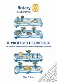 Il profumo dei ricordi le esclusive ricette di famiglia dei soci del Rotary Club Parma libro