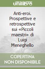 Anti-eroi. Prospettive e retrospettive sui «Piccoli maestri» di Luigi Meneghello libro