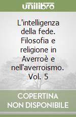 L'intelligenza della fede. Filosofia e religione in Averroè e nell'averroismo. Vol. 5 libro