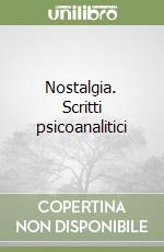 Nostalgia. Scritti psicoanalitici