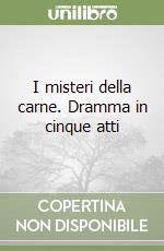 I misteri della carne. Dramma in cinque atti