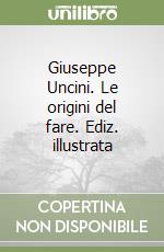 Giuseppe Uncini. Le origini del fare. Ediz. illustrata libro