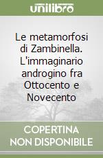 Le metamorfosi di Zambinella. L'immaginario androgino fra Ottocento e Novecento libro