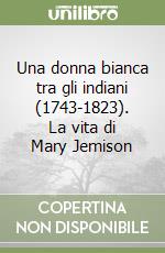 Una donna bianca tra gli indiani (1743-1823). La vita di Mary Jemison