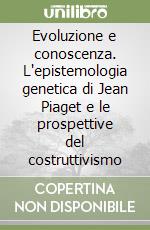 Evoluzione e conoscenza. L'epistemologia genetica di Jean Piaget e le prospettive del costruttivismo libro